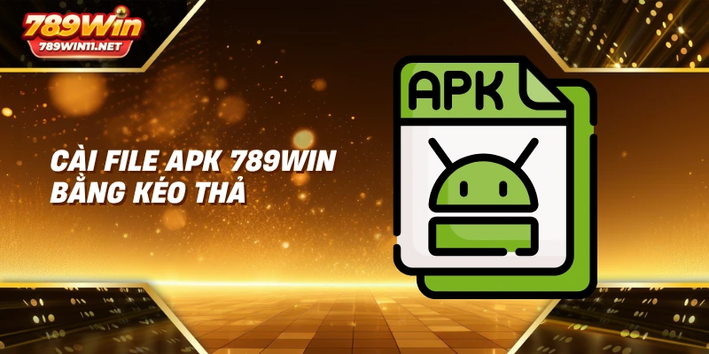 Cài file APK 789win bằng kéo thả