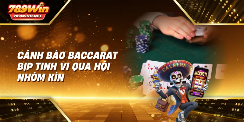 Cảnh báo baccarat bịp tinh vi qua hội nhóm kín