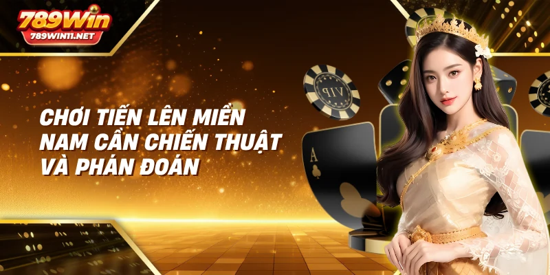 Chơi tiến lên miền nam cần chiến thuật và phán đoán