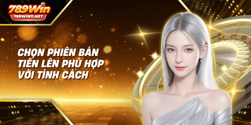 Chọn phiên bản tiến lên phù hợp với tính cách