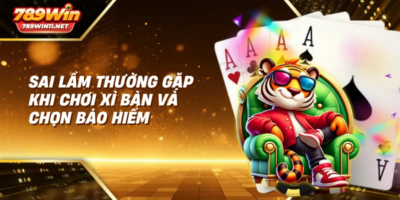 Sai lầm thường gặp khi chơi xì bàn và chọn bảo hiểm
