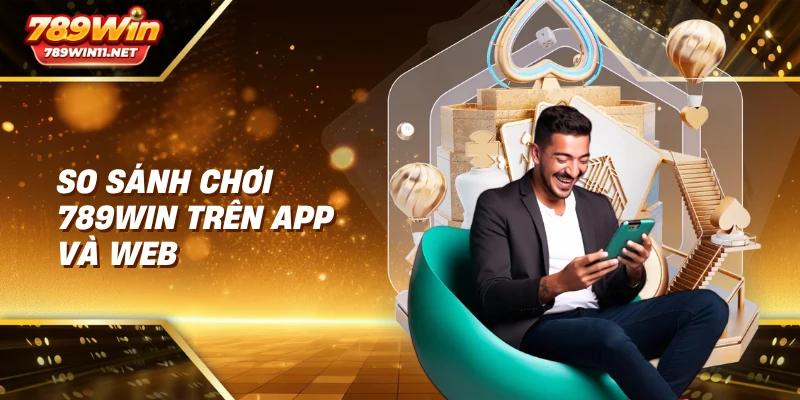 So sánh chơi 789win trên app và web