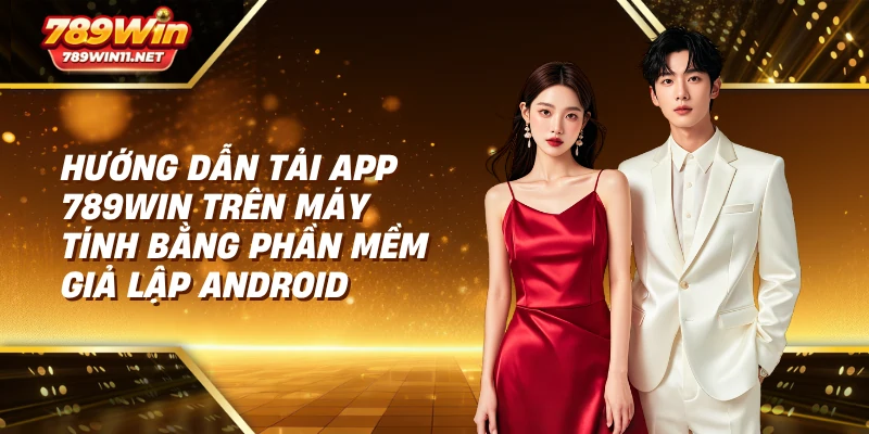 tải app 789win trên máy tính bằng phần mềm giả lập Android