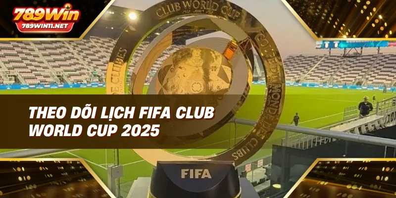 Theo dõi lịch FIFA Club World Cup 2025