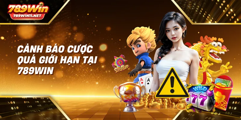 Cảnh báo cược quá giới hạn tại 789win